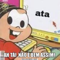 AH TÁ!  NÃO É BEM ASSIM!