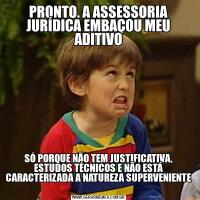 PRONTO. A ASSESSORIA JURÍDICA EMBAÇOU MEU ADITIVOSÓ PORQUE NÃO TEM JUSTIFICATIVA, ESTUDOS TÉCNICOS E NÃO ESTÁ CARACTERIZADA A NATUREZA SUPERVENIENTE 