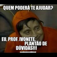 QUEM PODERÁ TE AJUDAR?EU, PROF. IVONETE.                                         PLANTÃO DE DÚVIDAS!!!    