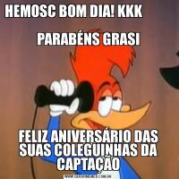 HEMOSC BOM DIA! KKK                                              
PARABÉNS GRASIFELIZ ANIVERSÁRIO DAS SUAS COLEGUINHAS DA CAPTAÇÃO