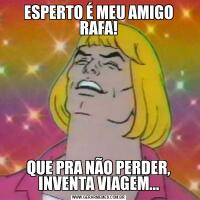 ESPERTO É MEU AMIGO RAFA!QUE PRA NÃO PERDER, INVENTA VIAGEM...