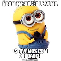 É BOM TER VOCÊS DE VOLTAESTÁVAMOS COM SAUDADE!!