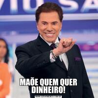MAÕE QUEM QUER DINHEIRO!