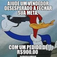 AJUDE UM VENDEDOR DESESPERADO A FECHAR SUA META.COM UM PEDIDO DE R$900,00 