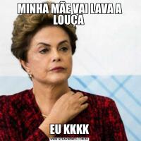 MINHA MÃE VAI LAVA A LOUÇA EU KKKK
