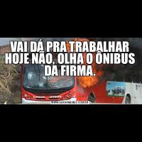 VAI DÁ PRA TRABALHAR HOJE NÃO, OLHA O ÔNIBUS DA FIRMA.
