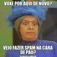 VOXE POR AQUI DE NOVO?VEIO FAZER SPAM NA CARA DE PAU?