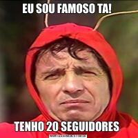 EU SOU FAMOSO TA! TENHO 20 SEGUIDORES 