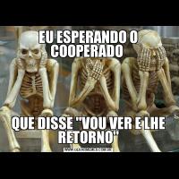 EU ESPERANDO O COOPERADO QUE DISSE ''VOU VER E LHE RETORNO''