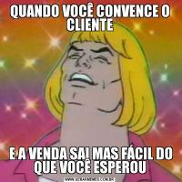 QUANDO VOCÊ CONVENCE O CLIENTE E A VENDA SAI MAS FÁCIL DO QUE VOCÊ ESPEROU