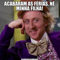 ACABARAM AS FÉRIAS, NÉ MINHA FILHA!