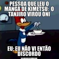 PESSOA QUE LEU O MANGÁ DE KIMETSU:  O TANJIRO VIROU ONIEU: EU NÃO VI ENTÃO DISCORDO