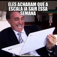 ELES ACHARAM QUE A ESCALA IA SAIR ESSA SEMANA