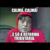 CALMA, CALMA!…É SÓ A REFORMA TRIBUTÁRIA.