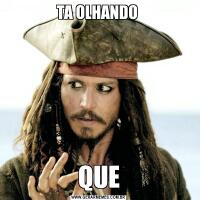 TA OLHANDO QUE
