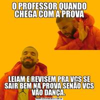 O PROFESSOR QUANDO CHEGA COM A PROVALEIAM E REVISEM PRA VCS SE SAIR BEM NA PROVA SENÃO VCS VÃO DANÇA. 