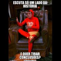 ESCUTA SÓ UM LADO DA HISTÓRIAE QUER TIRAR CONCLUSÕES?