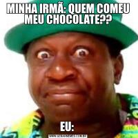 MINHA IRMÃ: QUEM COMEU MEU CHOCOLATE??EU: 