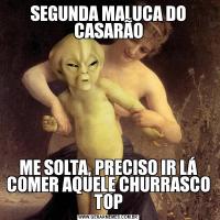 SEGUNDA MALUCA DO CASARÃOME SOLTA, PRECISO IR LÁ COMER AQUELE CHURRASCO TOP