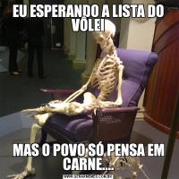 EU ESPERANDO A LISTA DO VÔLEIMAS O POVO SÓ PENSA EM CARNE....