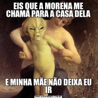 EIS QUE A MORENA ME CHAMA PARA A CASA DELAE MINHA MÃE NÃO DEIXA EU IR