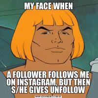 MY FACE WHENA FOLLOWER FOLLOWS ME ON INSTAGRAM, BUT THEN S/HE GIVES UNFOLLOW