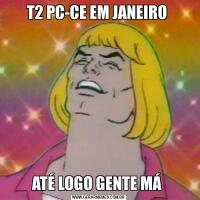 T2 PC-CE EM JANEIRO ATÉ LOGO GENTE MÁ 