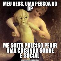 MEU DEUS, UMA PESSOA DO DPME SOLTA,PRECISO PEDIR UMA COISINHA SOBRE E-SOCIAL 