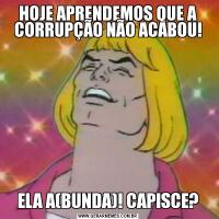 HOJE APRENDEMOS QUE A CORRUPÇÃO NÃO ACABOU!ELA A(BUNDA)! CAPISCE?