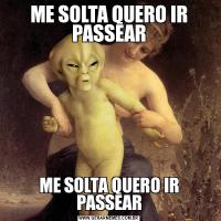 ME SOLTA QUERO IR PASSEARME SOLTA QUERO IR PASSEAR