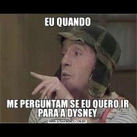 EU QUANDOME PERGUNTAM SE EU QUERO IR PARA A DYSNEY