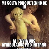 ME SOLTA PORQUÊ TENHO DE IRALI ENVIA UNS ATRIBULADOS PRO INFERNO