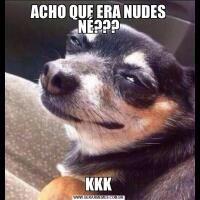 ACHO QUE ERA NUDES NÉ???KKK