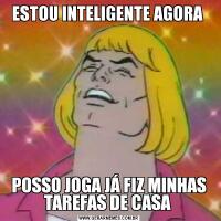 ESTOU INTELIGENTE AGORA POSSO JOGA JÁ FIZ MINHAS TAREFAS DE CASA 