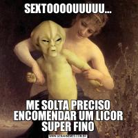 SEXTOOOOUUUUU...ME SOLTA PRECISO ENCOMENDAR UM LICOR SUPER FINO