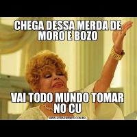 CHEGA DESSA MERDA DE MORO E BOZOVAI TODO MUNDO TOMAR NO CU