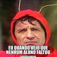 EU QUANDO VEJO QUE NENHUM ALUNO FALTOU
