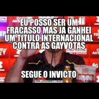 EU POSSO SER UM FRACASSO MAS JA GANHEI UM TITULO INTERNACIONAL CONTRA AS GAYVOTASSEGUE O INVICTO