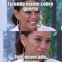 fazendo meme sobre guerrafui convocado