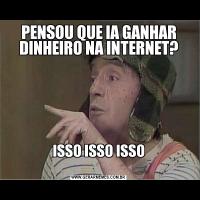 PENSOU QUE IA GANHAR DINHEIRO NA INTERNET?ISSO ISSO ISSO
