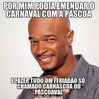POR MIM PODIA EMENDAR O CARNAVAL COM A PÁSCOAE FAZER TUDO UM FERIADÃO SÓ, CHAMADO CARNÁSCOA OU PÁSCOAVAL