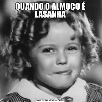 QUANDO O ALMOÇO É LASANHA