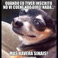 QUANDO EU TIVER INSCRITO NO VI COENF NÃO DIREI NADA...MAS HAVERÁ SINAIS!