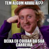 TEM ALGUM NAVAL AÍ??DEIXA EU CUIDAR DA SUA CARREIRA