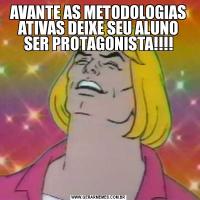 AVANTE AS METODOLOGIAS ATIVAS DEIXE SEU ALUNO SER PROTAGONISTA!!!!