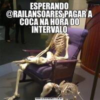 ESPERANDO @RAILANSOARES PAGAR A COCA NA HORA DO INTERVALO