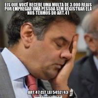 EIS QUE VOCÊ RECEBE UMA MULTA DE 3.OOO REAIS POR EMPREGAR UMA PESSOA SEM REGISTRAR ELA NOS TERMOS DO ART.41ART.47 CLT LEI 5452/43