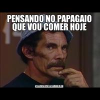 PENSANDO NO PAPAGAIO QUE VOU COMER HOJE