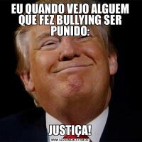 EU QUANDO VEJO ALGUEM QUE FEZ BULLYING SER PUNIDO:JUSTIÇA!
