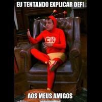 EU TENTANDO EXPLICAR DEFIAOS MEUS AMIGOS